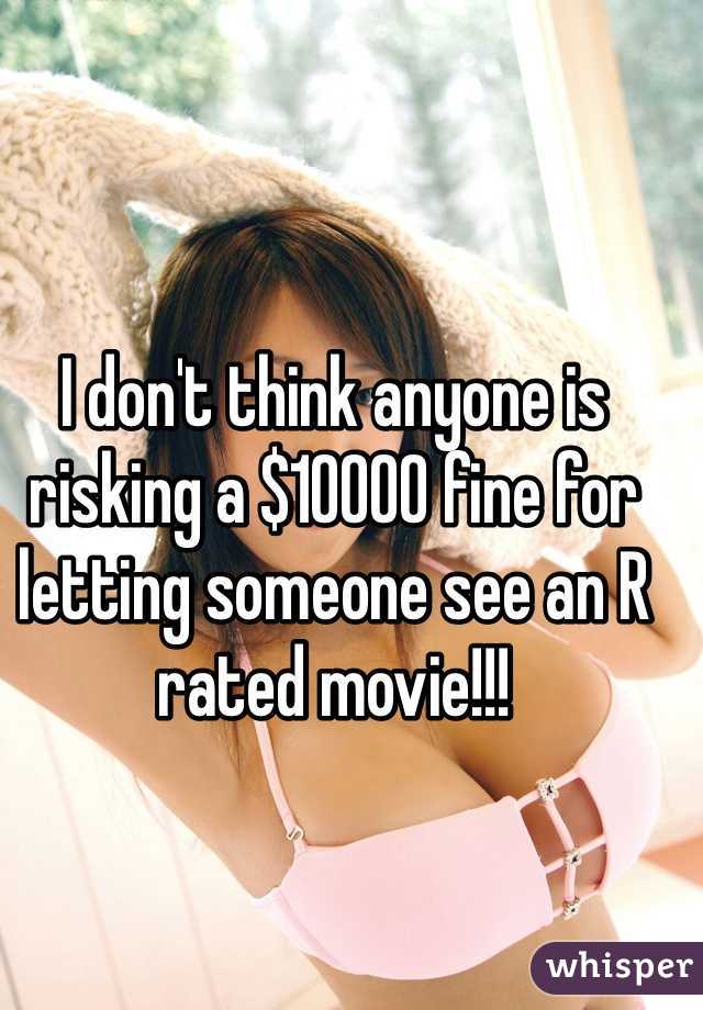 I don't think anyone is risking a $10000 fine for letting someone see an R rated movie!!!