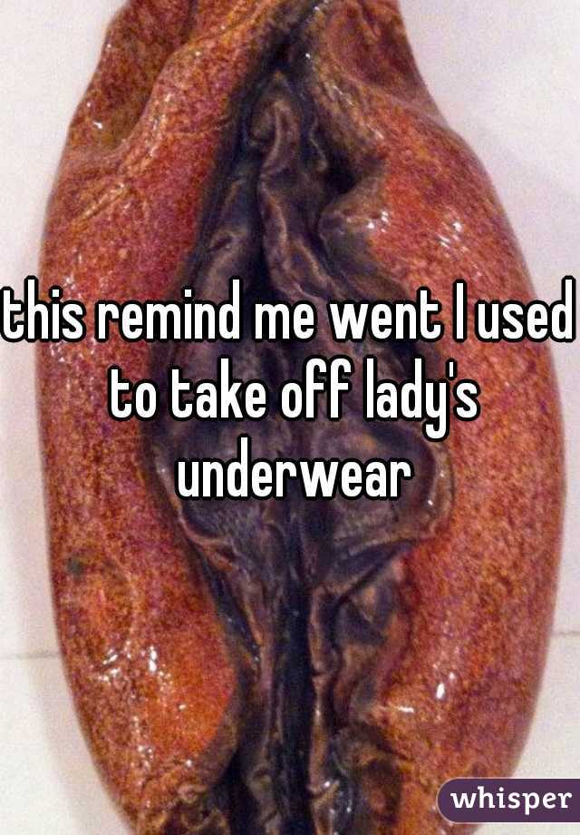 this remind me went I used to take off lady's underwear