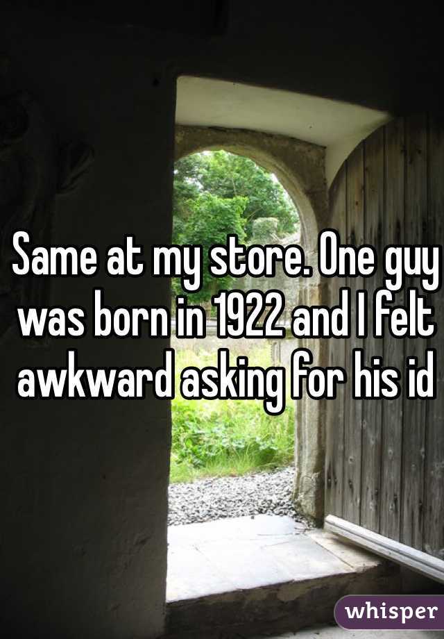 Same at my store. One guy was born in 1922 and I felt awkward asking for his id