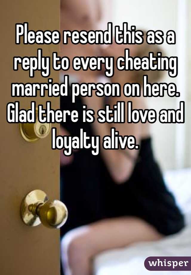Please resend this as a reply to every cheating married person on here. Glad there is still love and loyalty alive.