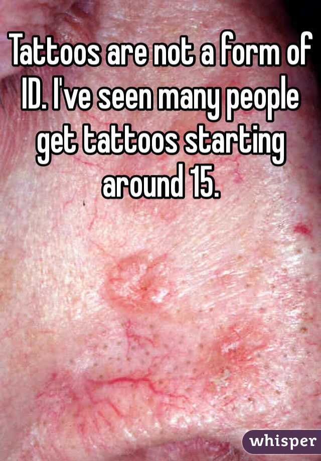 Tattoos are not a form of ID. I've seen many people get tattoos starting around 15. 