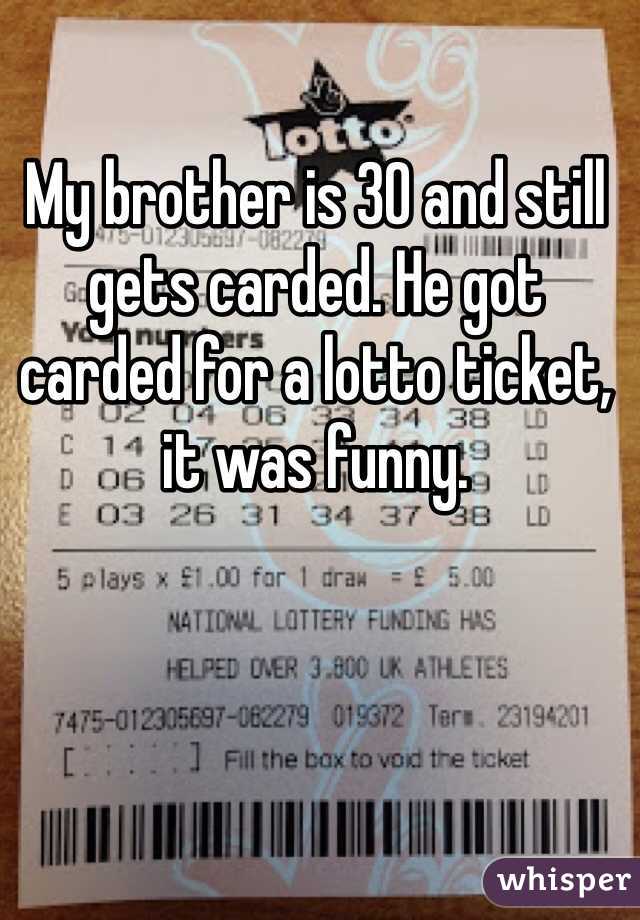 My brother is 30 and still gets carded. He got carded for a lotto ticket, it was funny.