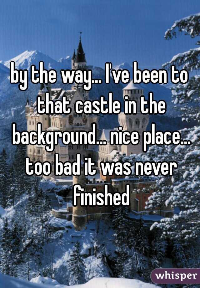 by the way... I've been to that castle in the background... nice place... too bad it was never finished