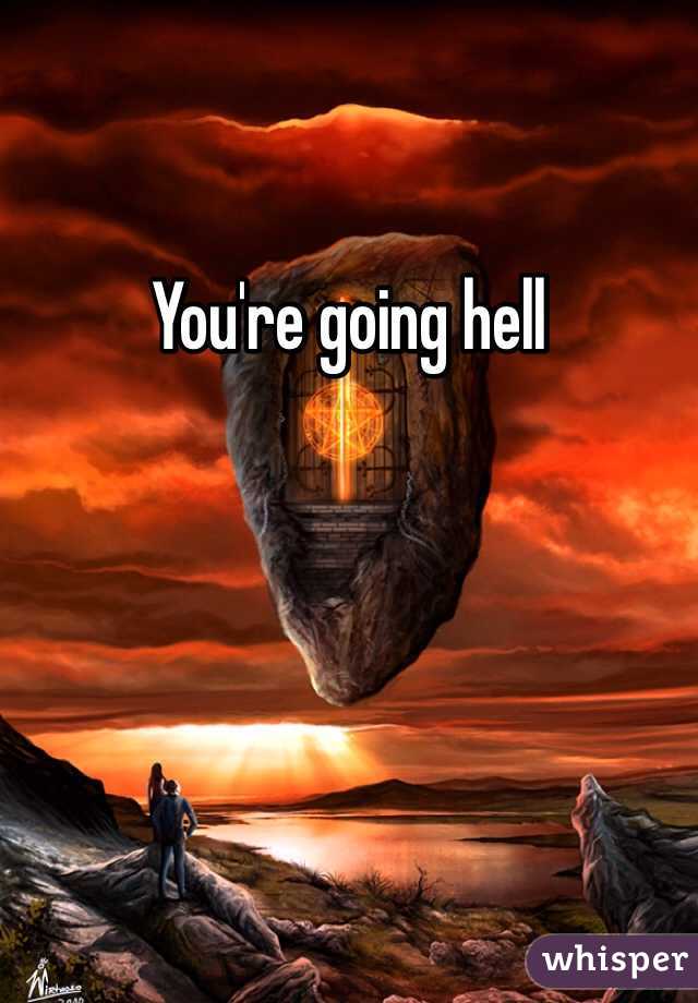 You're going hell 