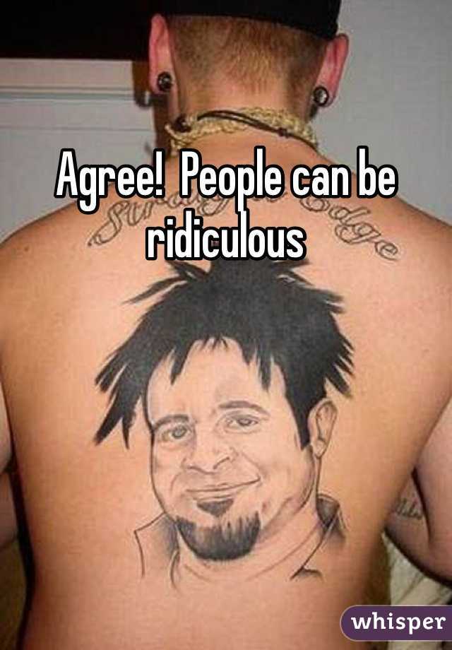 Agree!  People can be ridiculous 
