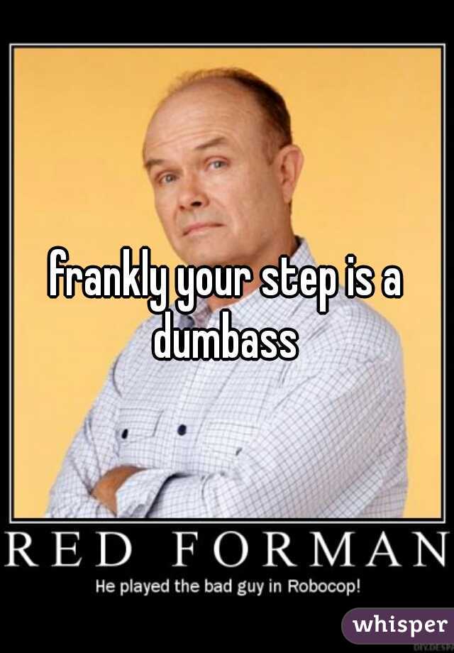 frankly your step is a dumbass 