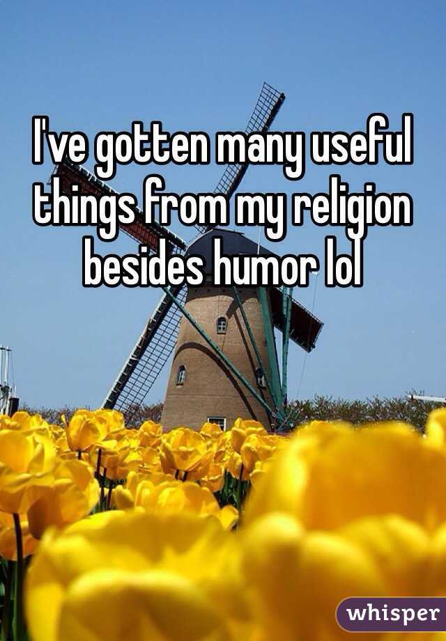 I've gotten many useful things from my religion besides humor lol 