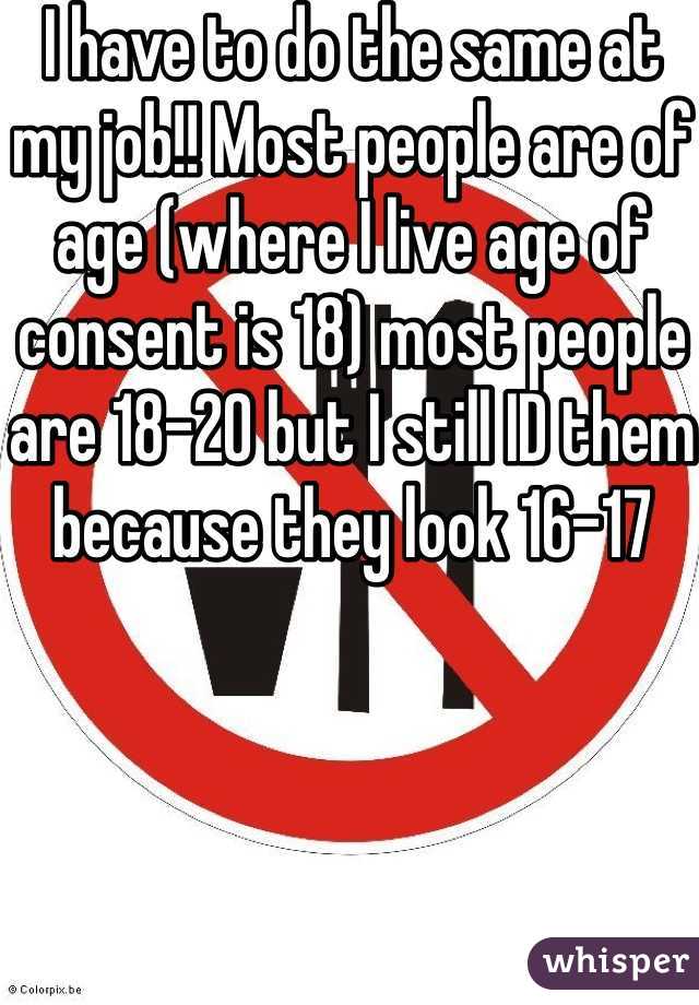I have to do the same at my job!! Most people are of age (where I live age of consent is 18) most people are 18-20 but I still ID them because they look 16-17