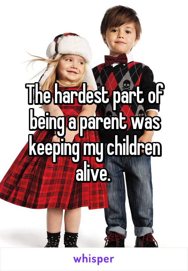 The hardest part of being a parent was keeping my children alive. 