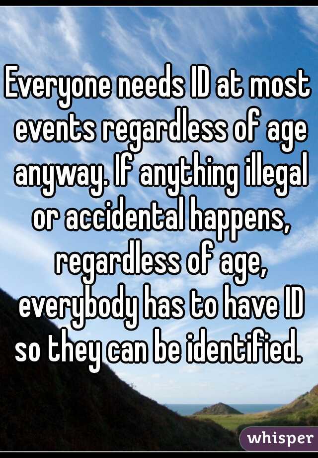 Everyone needs ID at most events regardless of age anyway. If anything illegal or accidental happens, regardless of age, everybody has to have ID so they can be identified. 