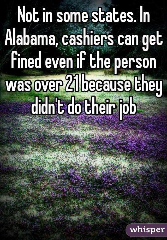 Not in some states. In Alabama, cashiers can get fined even if the person was over 21 because they didn't do their job 