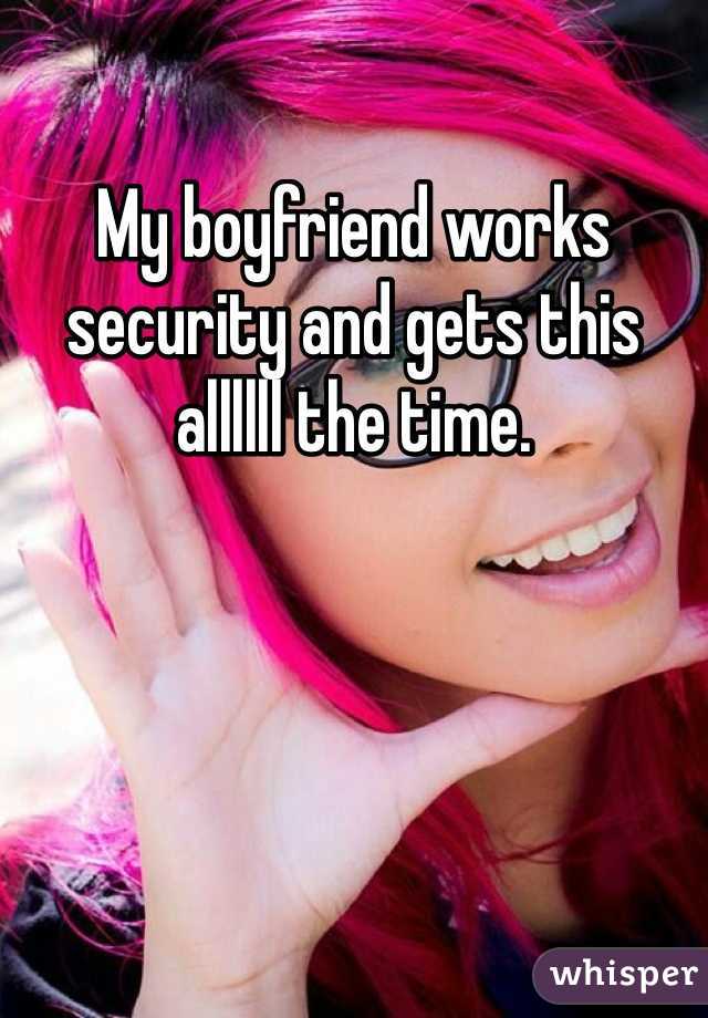 My boyfriend works security and gets this allllll the time. 