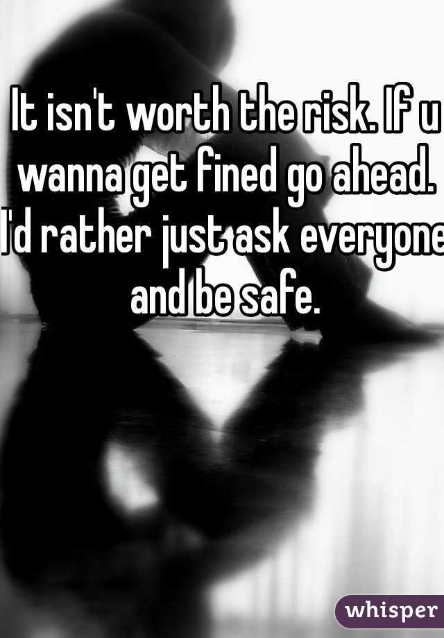 It isn't worth the risk. If u wanna get fined go ahead. I'd rather just ask everyone and be safe.
