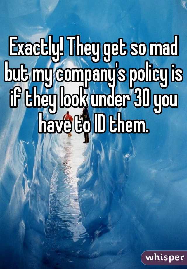 Exactly! They get so mad but my company's policy is if they look under 30 you have to ID them. 