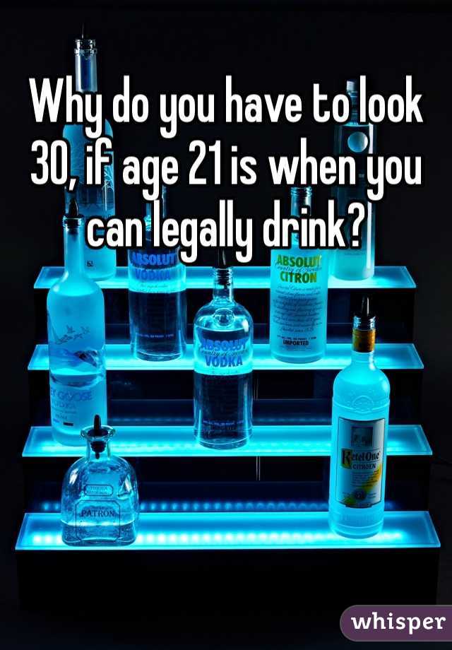 Why do you have to look 30, if age 21 is when you can legally drink?
