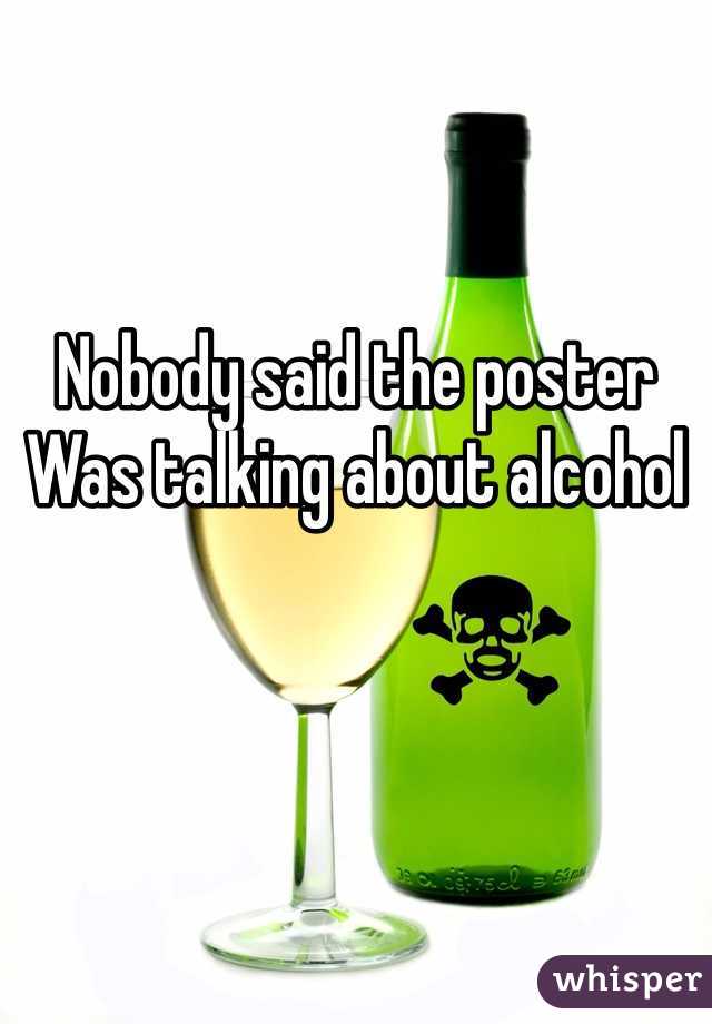 

Nobody said the poster
Was talking about alcohol 