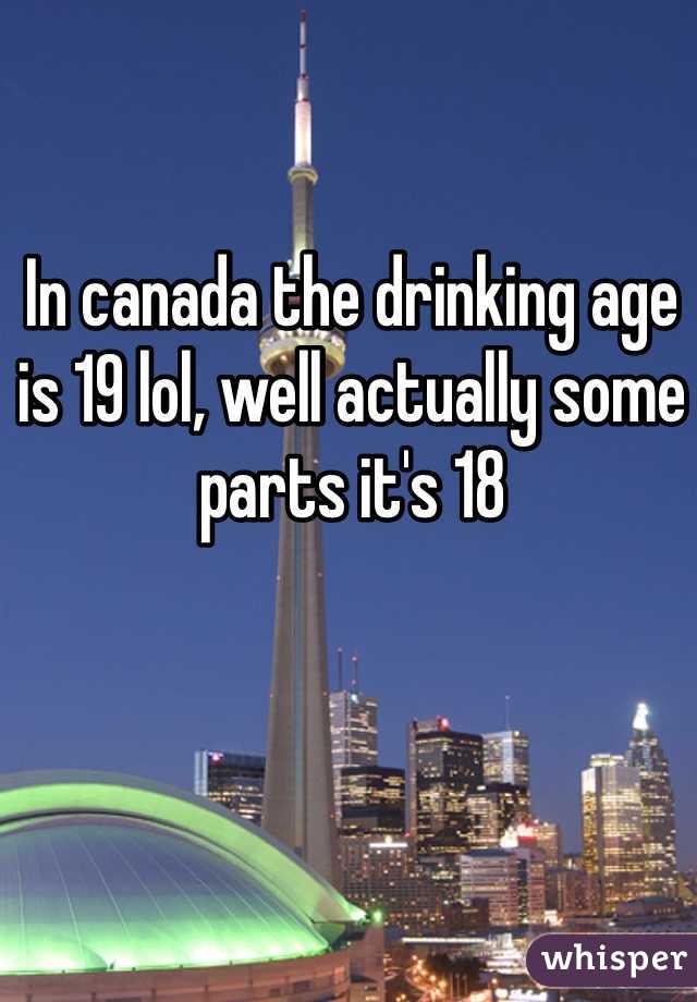 In canada the drinking age is 19 lol, well actually some parts it's 18