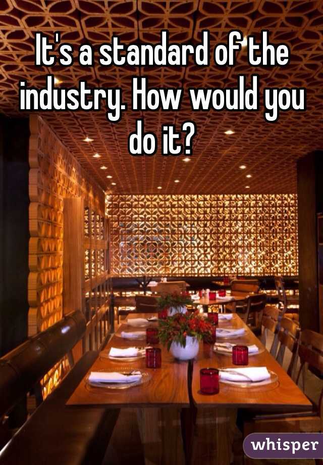 It's a standard of the industry. How would you do it? 