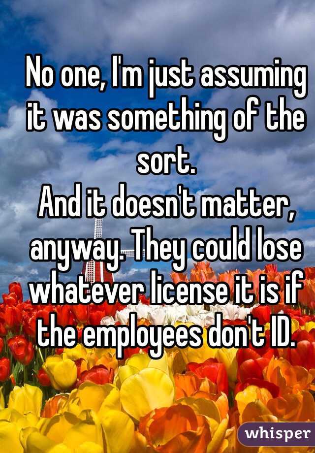 No one, I'm just assuming it was something of the sort. 
And it doesn't matter, anyway. They could lose whatever license it is if the employees don't ID.  