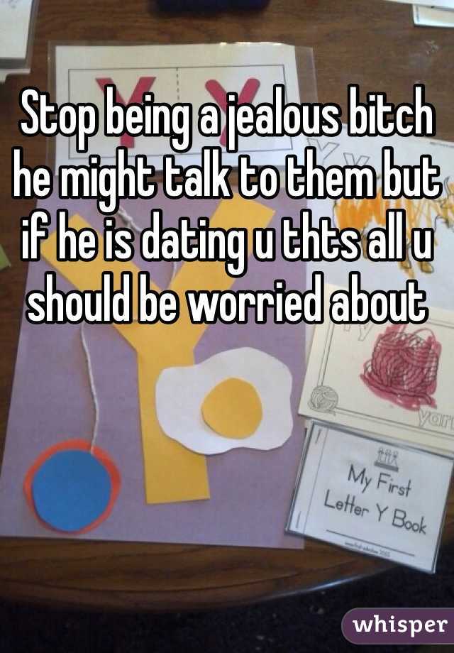 Stop being a jealous bitch he might talk to them but if he is dating u thts all u should be worried about