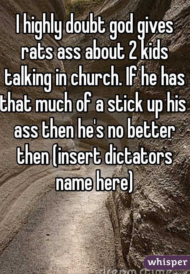 I highly doubt god gives rats ass about 2 kids talking in church. If he has that much of a stick up his ass then he's no better then (insert dictators name here)