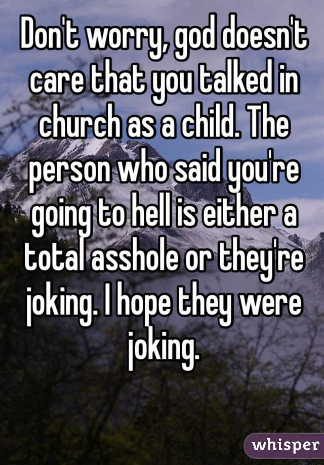 Don't worry, god doesn't care that you talked in church as a child. The person who said you're going to hell is either a total asshole or they're joking. I hope they were joking. 