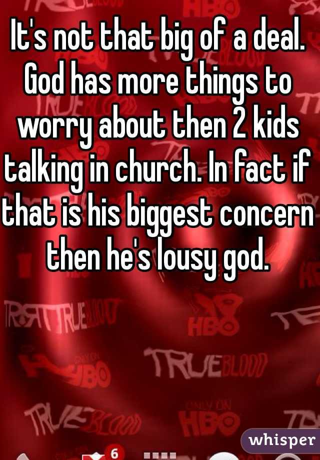 It's not that big of a deal. God has more things to worry about then 2 kids talking in church. In fact if that is his biggest concern then he's lousy god. 