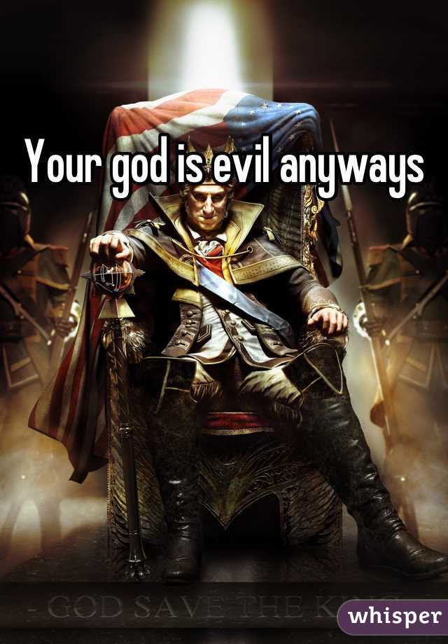 Your god is evil anyways