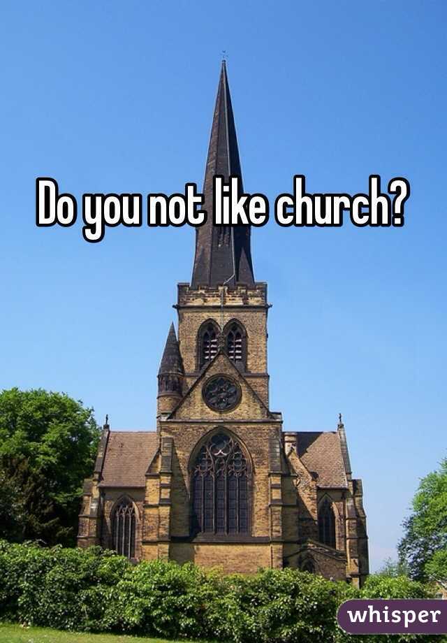 Do you not like church?