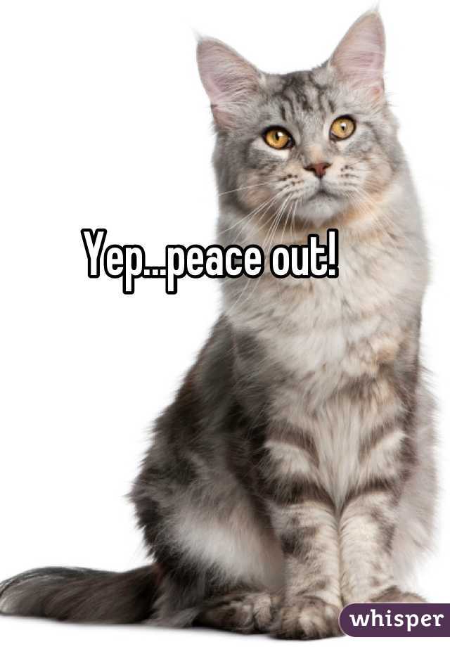 Yep...peace out!
