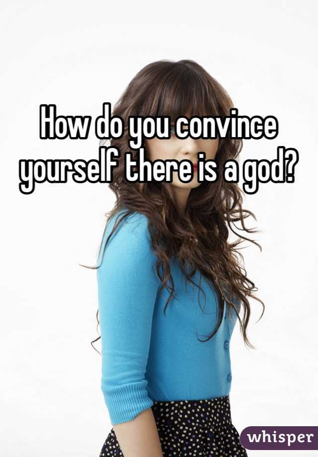 How do you convince yourself there is a god?