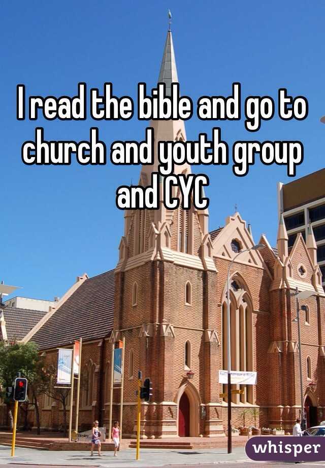 I read the bible and go to church and youth group and CYC 