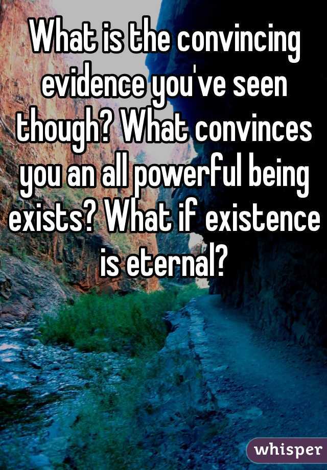 What is the convincing evidence you've seen though? What convinces you an all powerful being exists? What if existence is eternal? 