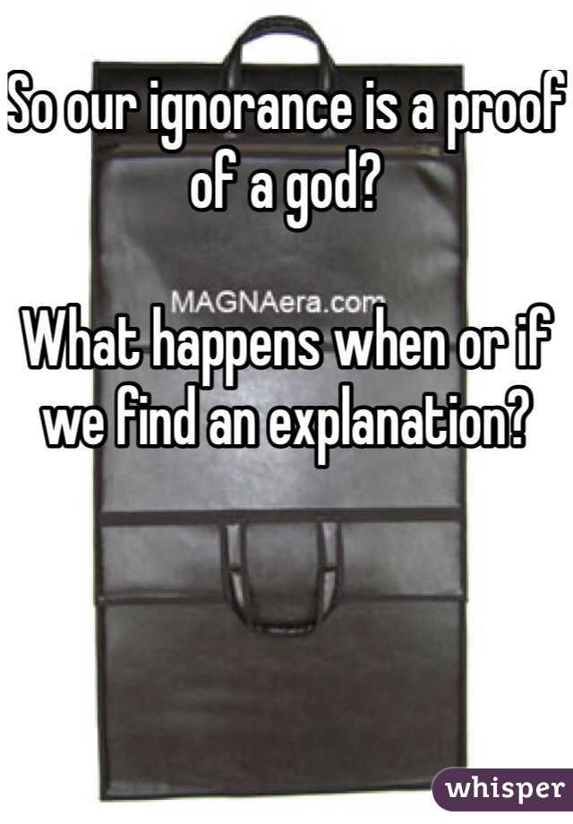 So our ignorance is a proof of a god? 

What happens when or if we find an explanation? 