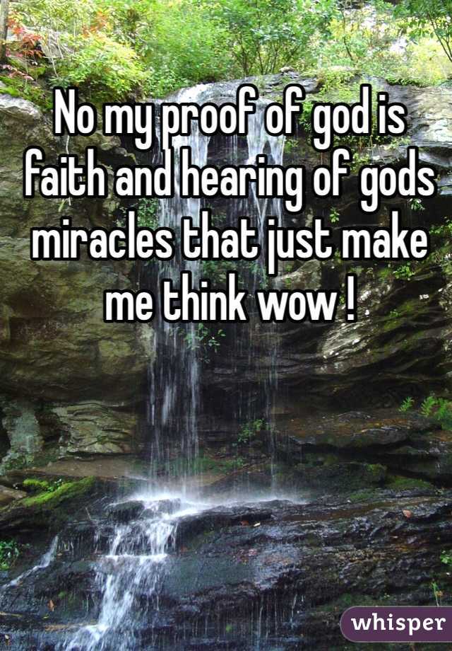 No my proof of god is faith and hearing of gods miracles that just make me think wow ! 