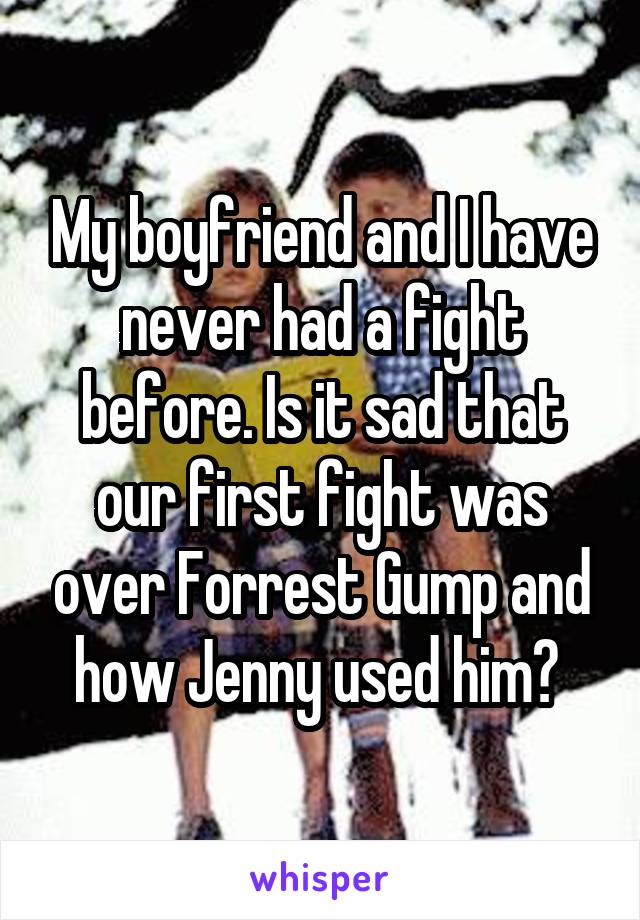 My boyfriend and I have never had a fight before. Is it sad that our first fight was over Forrest Gump and how Jenny used him? 