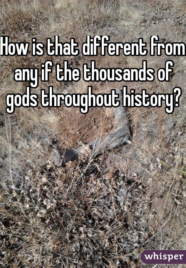 How is that different from any if the thousands of gods throughout history?