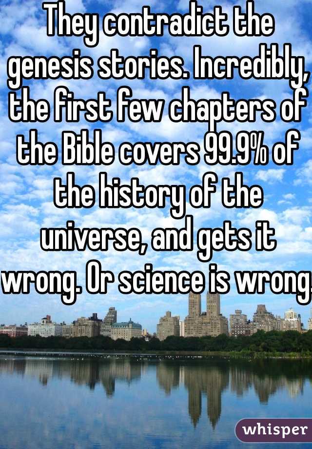 They contradict the genesis stories. Incredibly, the first few chapters of the Bible covers 99.9% of the history of the universe, and gets it wrong. Or science is wrong. 