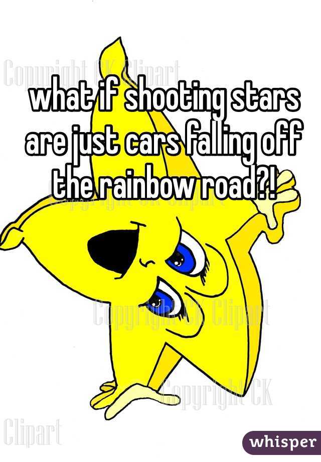 what if shooting stars are just cars falling off the rainbow road?! 