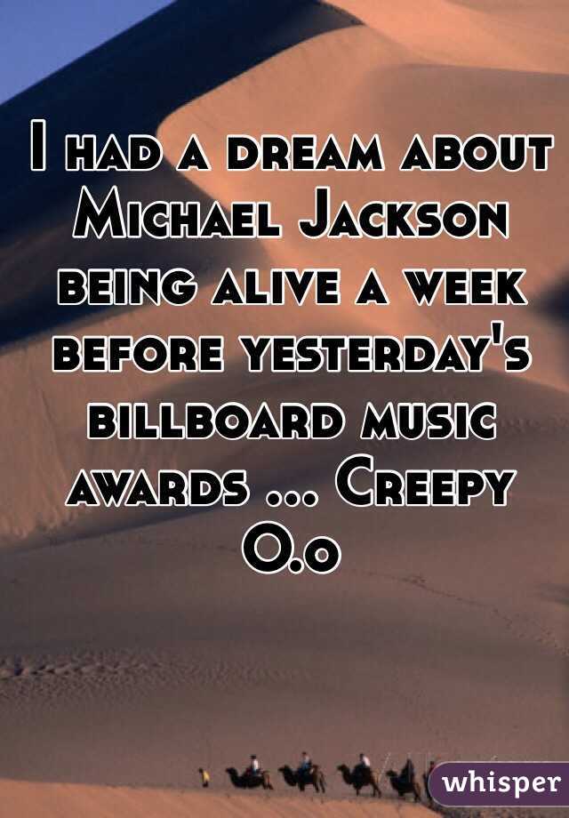 I had a dream about Michael Jackson being alive a week before yesterday's billboard music awards ... Creepy O.o 