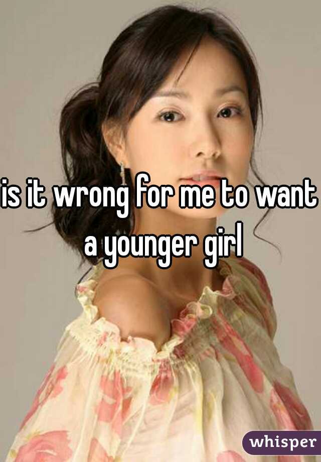 is it wrong for me to want a younger girl