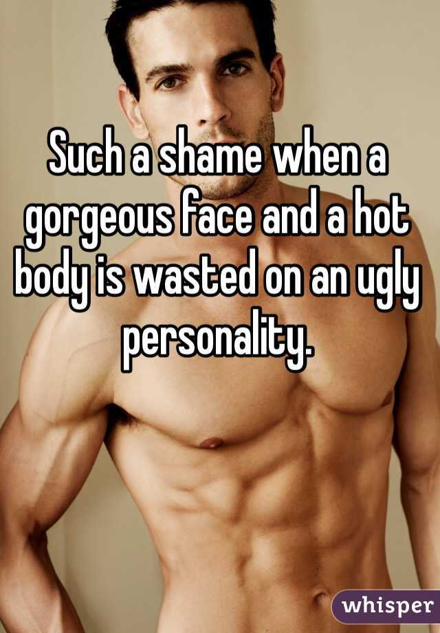 Such a shame when a gorgeous face and a hot body is wasted on an ugly personality. 