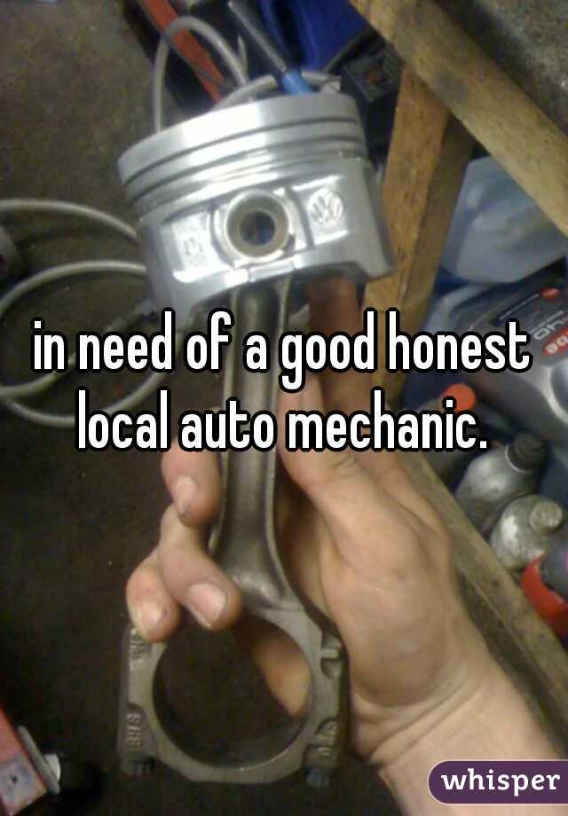 in need of a good honest local auto mechanic. 