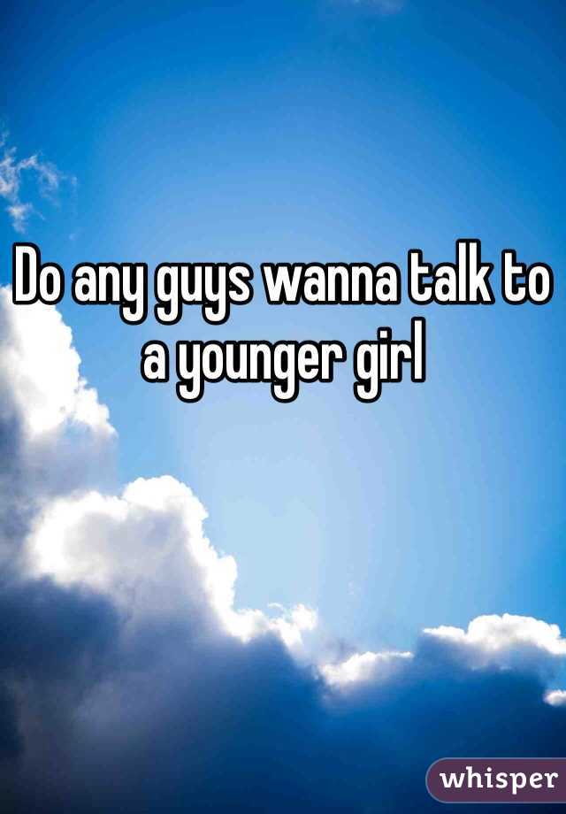 Do any guys wanna talk to a younger girl 