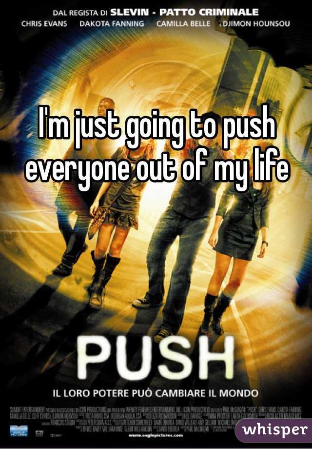 I'm just going to push everyone out of my life 