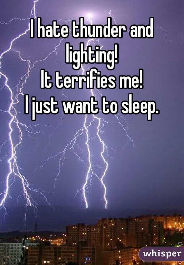 I hate thunder and lighting! 
It terrifies me! 
I just want to sleep.
