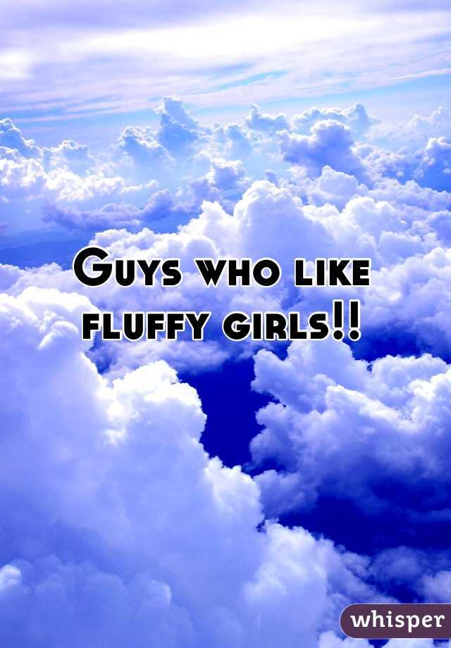 Guys who like fluffy girls!!
