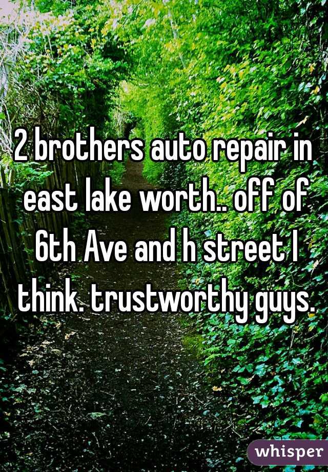 2 brothers auto repair in east lake worth.. off of 6th Ave and h street I think. trustworthy guys.