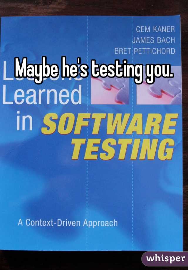 Maybe he's testing you.