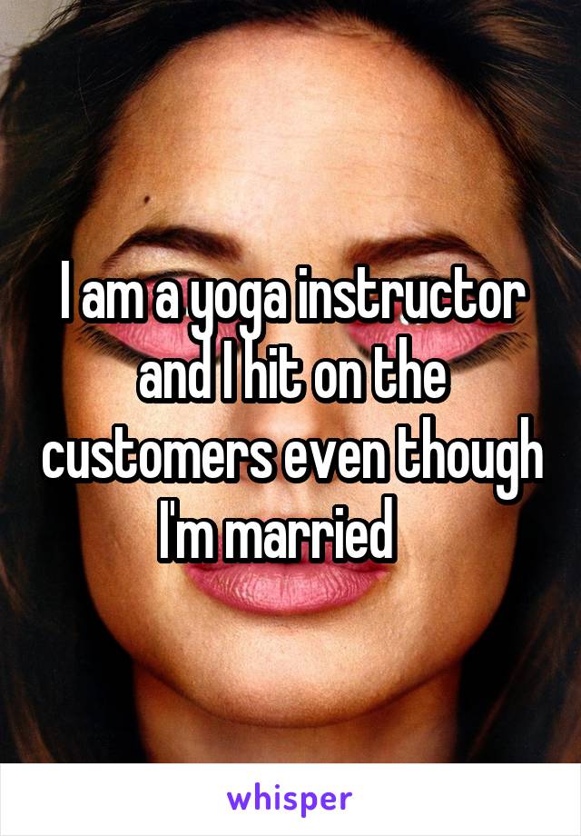 I am a yoga instructor and I hit on the customers even though I'm married   